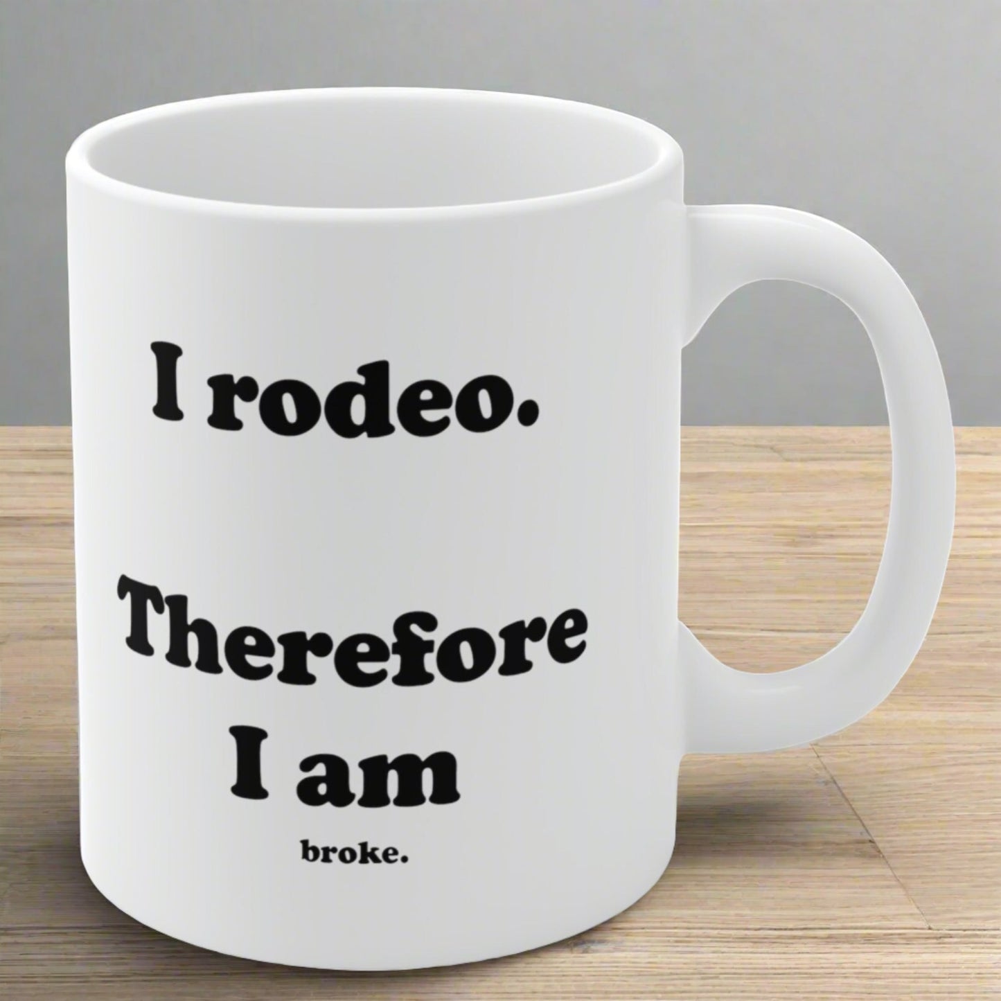 I rodeo. Therefore I am... broke. White Ceramic Coffee Mug - 11 oz.