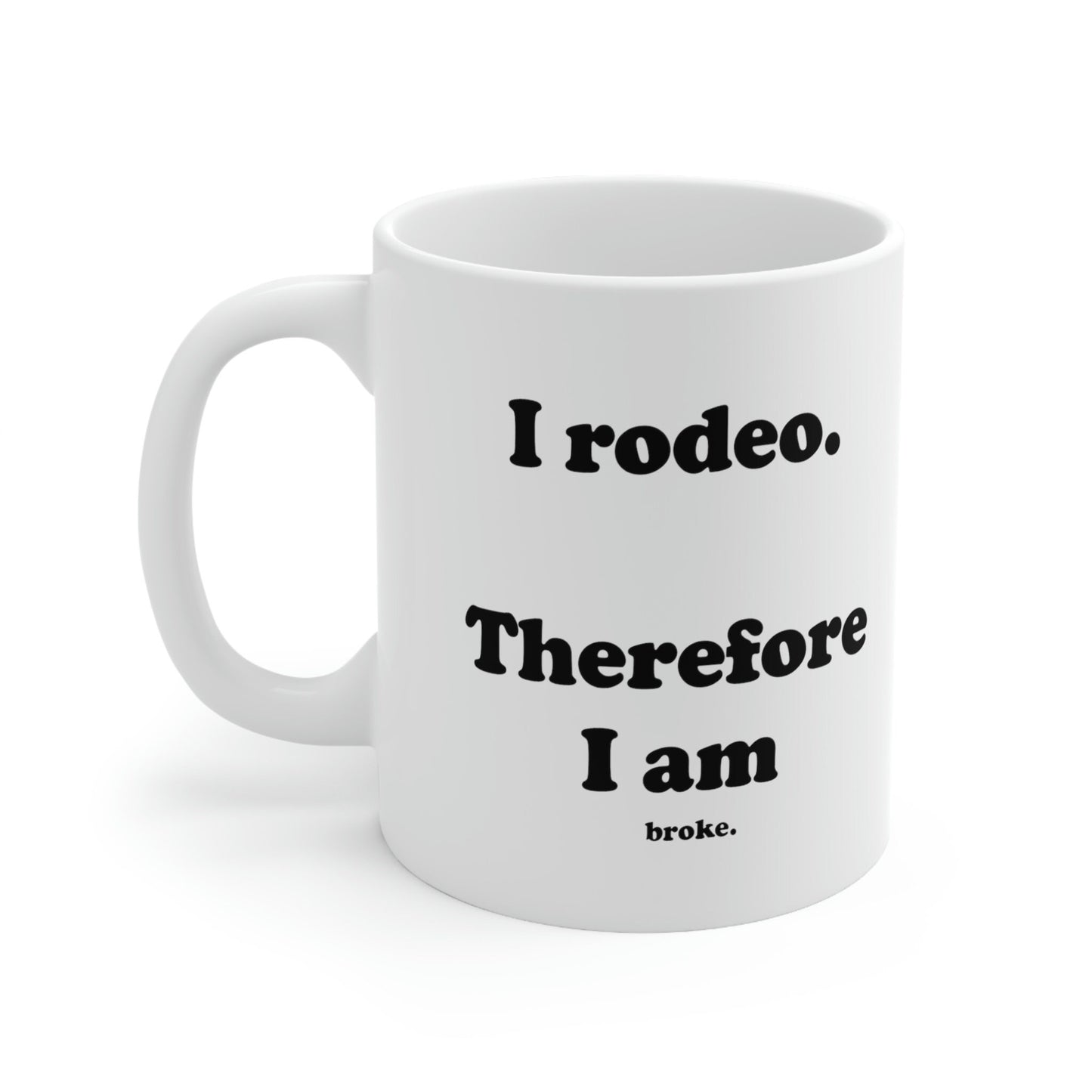 I rodeo. Therefore I am... broke. White Ceramic Coffee Mug - 11 oz.