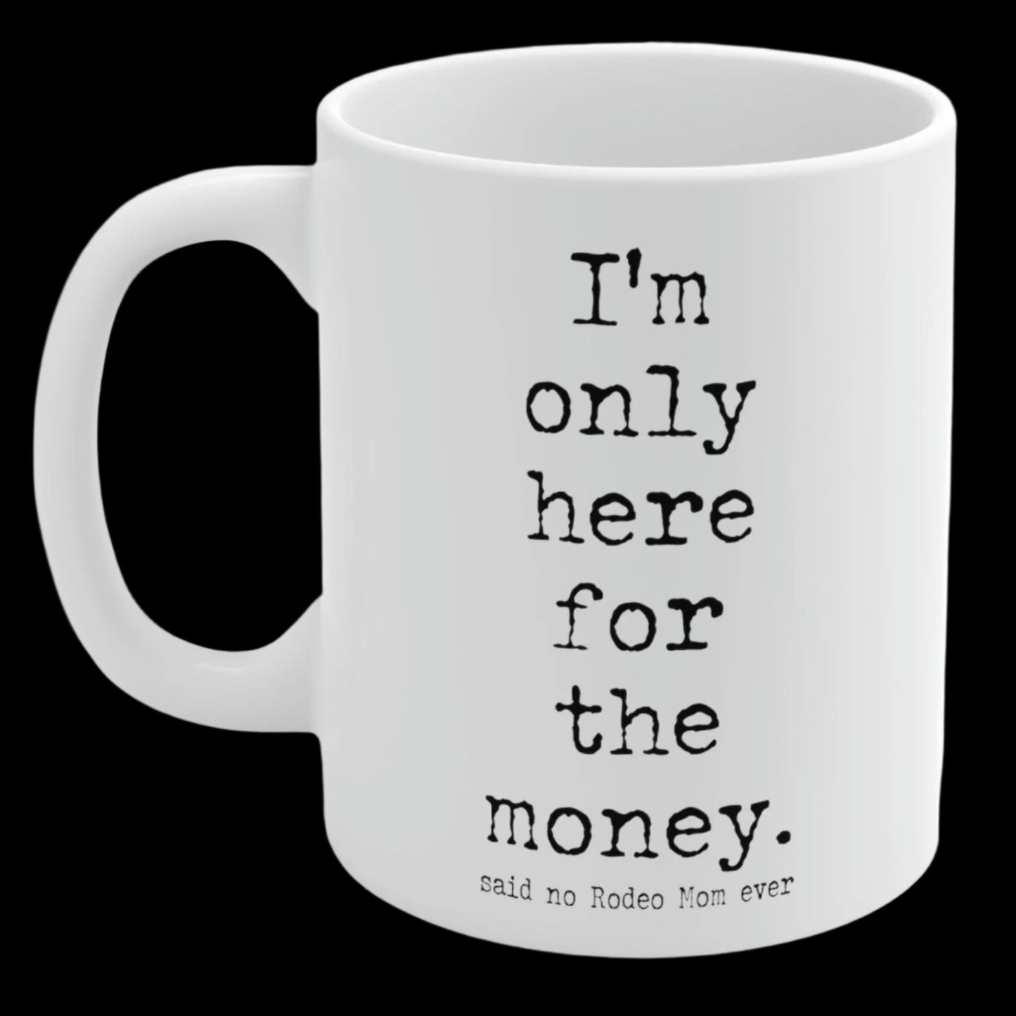 Rodeo Mom "I'm only here for the money" White Ceramic Mug - 11 oz.