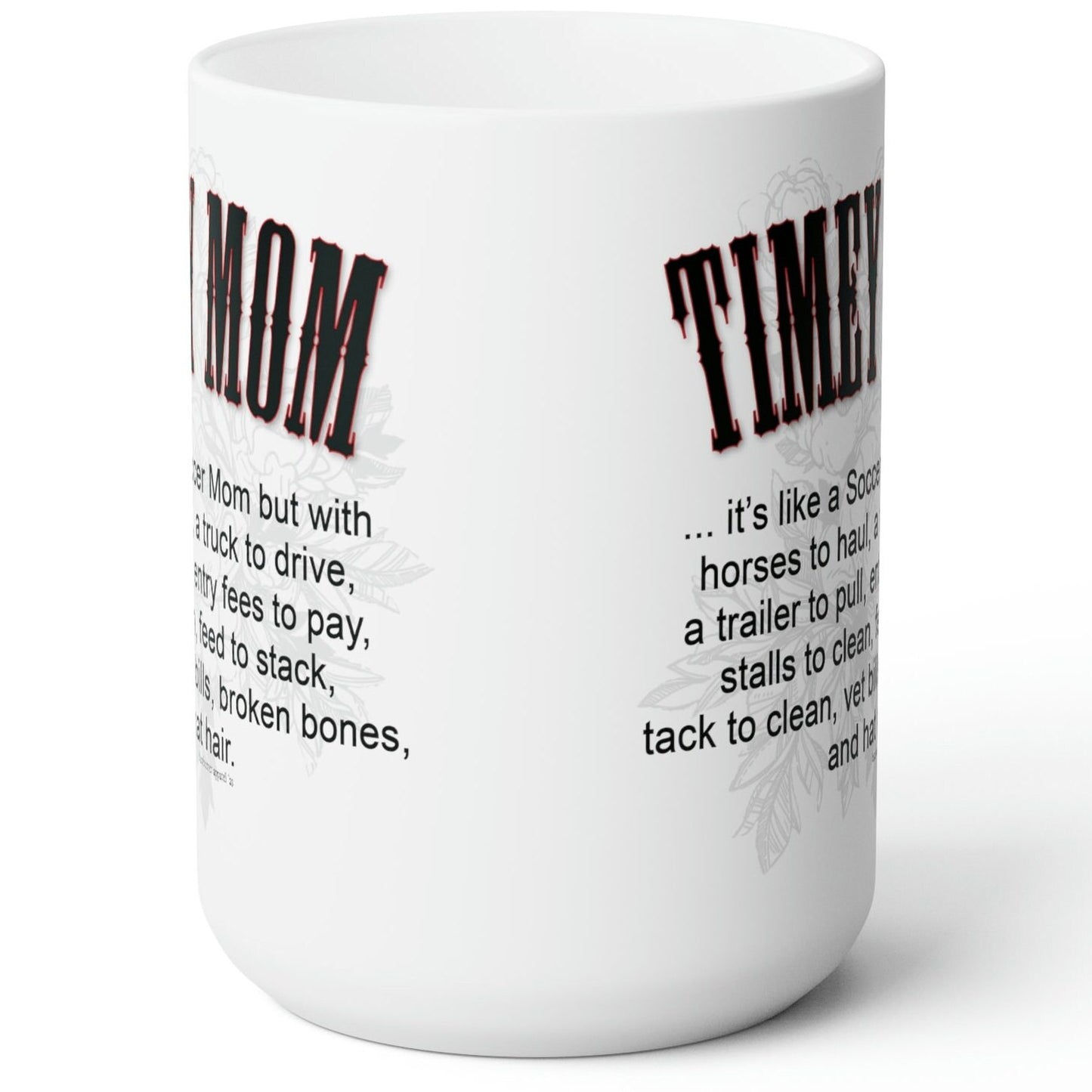 A white ceramic mug sitting on a wood picnic table. Imprint on both sides of the mug reads the same: TIMEY MOM... it's like a Soccer Mom but with horses to haul, a truck to drive, a trailer to pull, entry fees to pay, stalls to clean, feed to stack, tack to clean, vet bills, broken bones, and hat hair.
