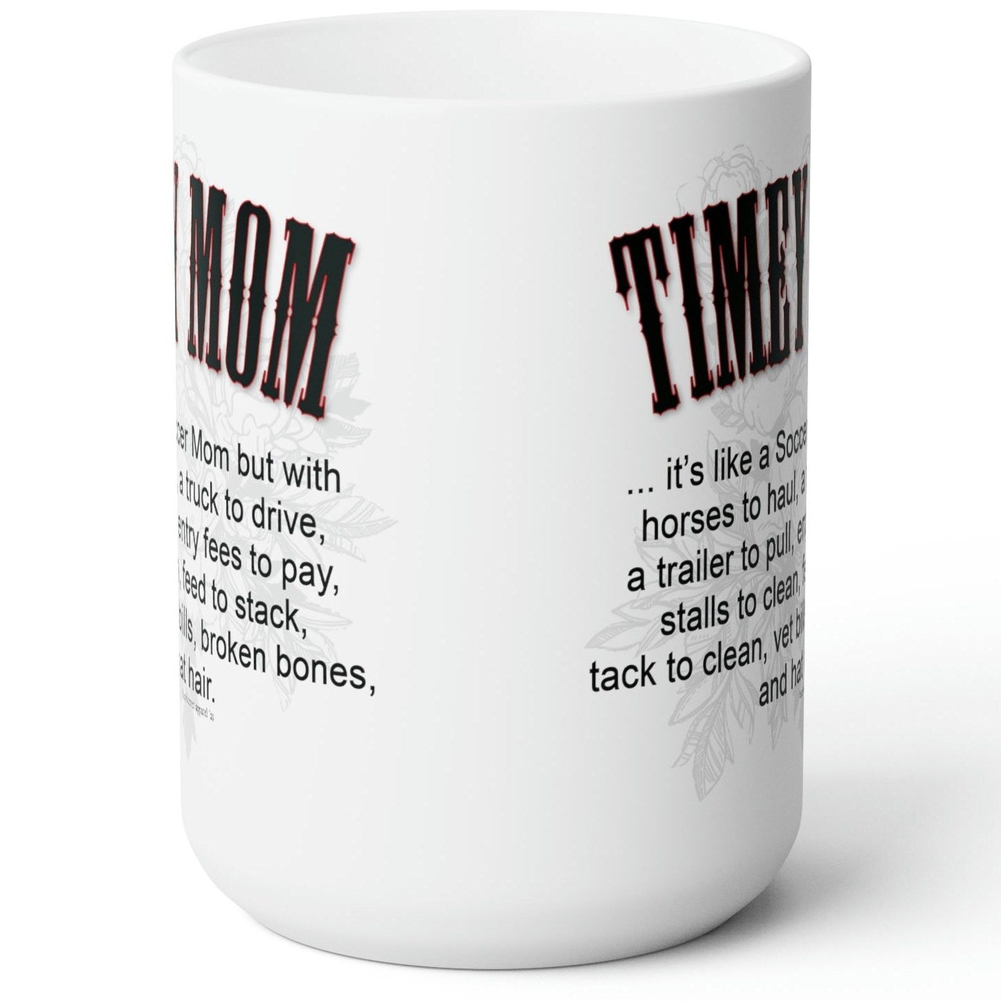 A white ceramic mug sitting on a wood picnic table. Imprint on both sides of the mug reads the same: TIMEY MOM... it's like a Soccer Mom but with horses to haul, a truck to drive, a trailer to pull, entry fees to pay, stalls to clean, feed to stack, tack to clean, vet bills, broken bones, and hat hair.