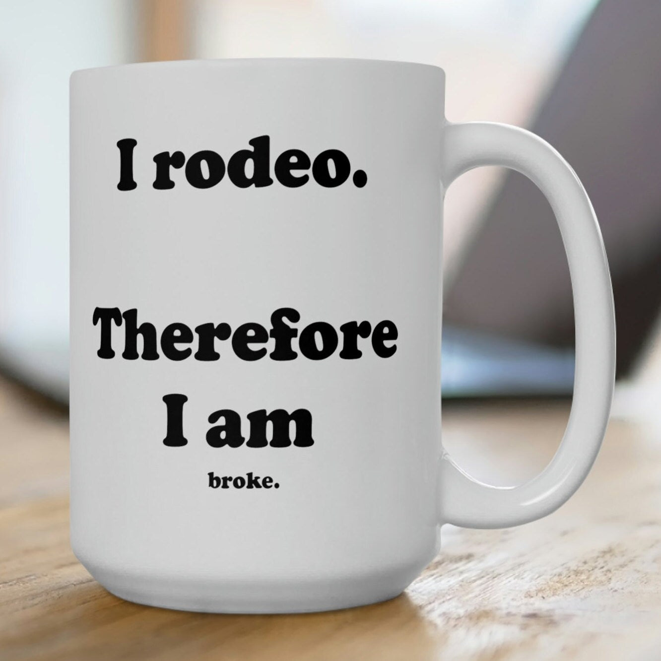 I rodeo. Therefore I am.. broke. White Ceramic Mug - 15 oz.