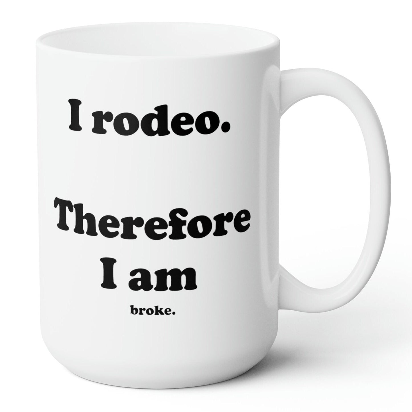 I rodeo. Therefore I am.. broke. White Ceramic Mug - 15 oz.